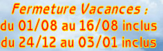 Fermeture Vacances :
du 01/08 au 16/08 inclus
du 24/12 au 03/01 inclus
